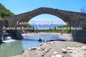 Cañón de Langarica (Albania): Puente de Kadiut y Termas de Benjat e Benjës